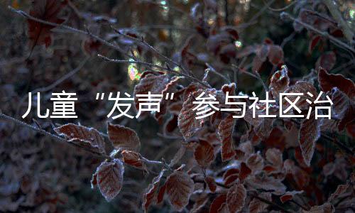 儿童“发声”参与社区治理  可园社区儿童议事厅热议疫情防控