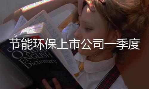 节能环保上市公司一季度业绩预告大盘点（图）